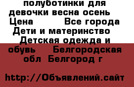 полуботинки для девочки весна-осень  › Цена ­ 400 - Все города Дети и материнство » Детская одежда и обувь   . Белгородская обл.,Белгород г.